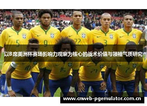 以B席美洲杯赛场影响力观察为核心的战术价值与领袖气质研究 以B席美洲杯赛场影响力观察为核心的战术价值与领袖气质研究