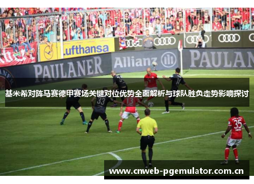 基米希对阵马赛德甲赛场关键对位优势全面解析与球队胜负走势影响探讨 基米希对阵马赛德甲赛场关键对位优势全面解析与球队胜负走势影响探讨