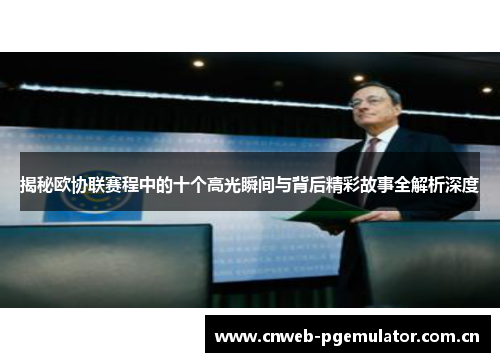 揭秘欧协联赛程中的十个高光瞬间与背后精彩故事全解析深度 揭秘欧协联赛程中的十个高光瞬间与背后精彩故事全解析深度