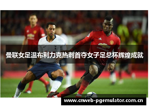 曼联女足温布利力克热刺首夺女子足总杯辉煌成就 曼联女足温布利力克热刺首夺女子足总杯辉煌成就