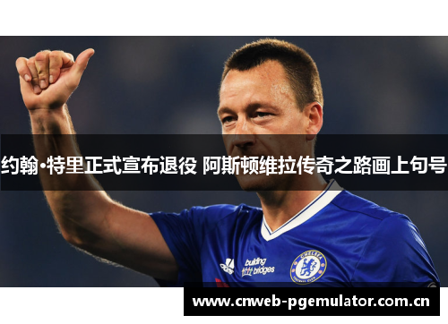 约翰·特里正式宣布退役 阿斯顿维拉传奇之路画上句号